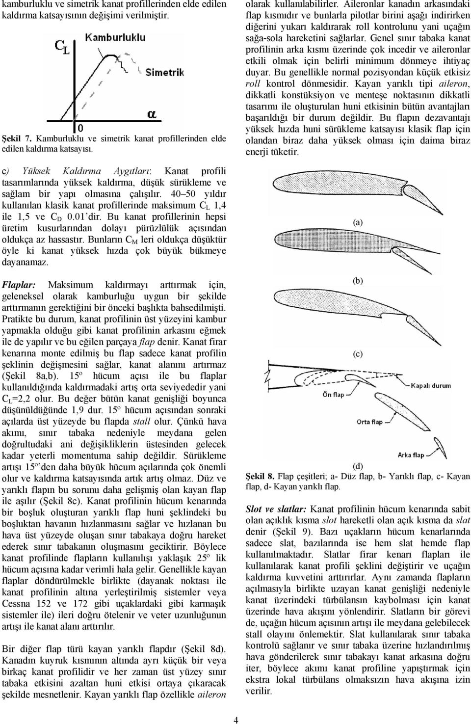 4 yıldır kullanılan klasik kanat proillerinde maksimum C L 1,4 ile 1, ve C D.1 dir. Bu kanat proillerinin hepsi üretim kusurlarından dolayı pürüzlülük açısından oldukça az hassastır.