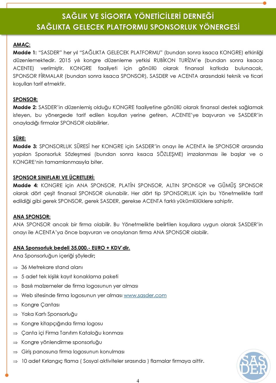 KONGRE faaliyeti için gönüllü olarak finansal katkıda bulunacak, SPONSOR FİRMALAR (bundan sonra kısaca SPONSOR), SASDER ve ACENTA arasındaki teknik ve ticari koşulları tarif etmektir.