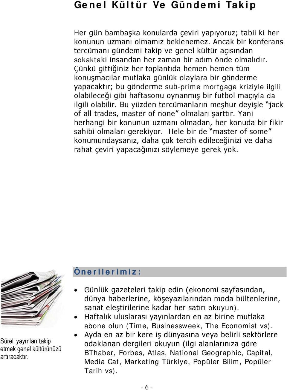 Çünkü gittiğiniz her toplantıda hemen hemen tüm konuşmacılar mutlaka günlük olaylara bir gönderme yapacaktır; bu gönderme sub-prime mortgage kriziyle ilgili olabileceği gibi haftasonu oynanmış bir