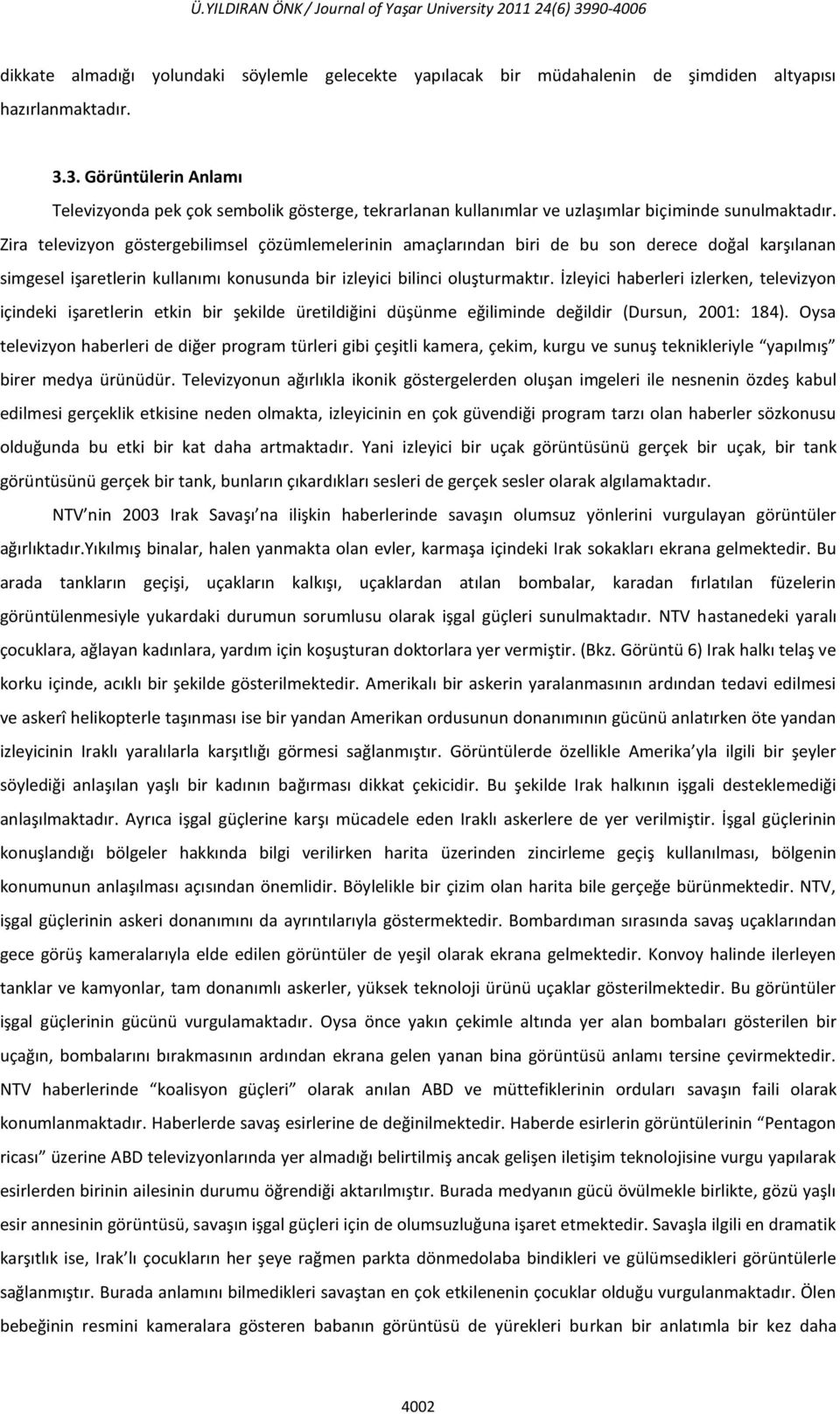 İzleyici haberleri izlerken, televizyon içindeki işaretlerin etkin bir şekilde üretildiğini düşünme eğiliminde değildir (Dursun, 2001: 184).