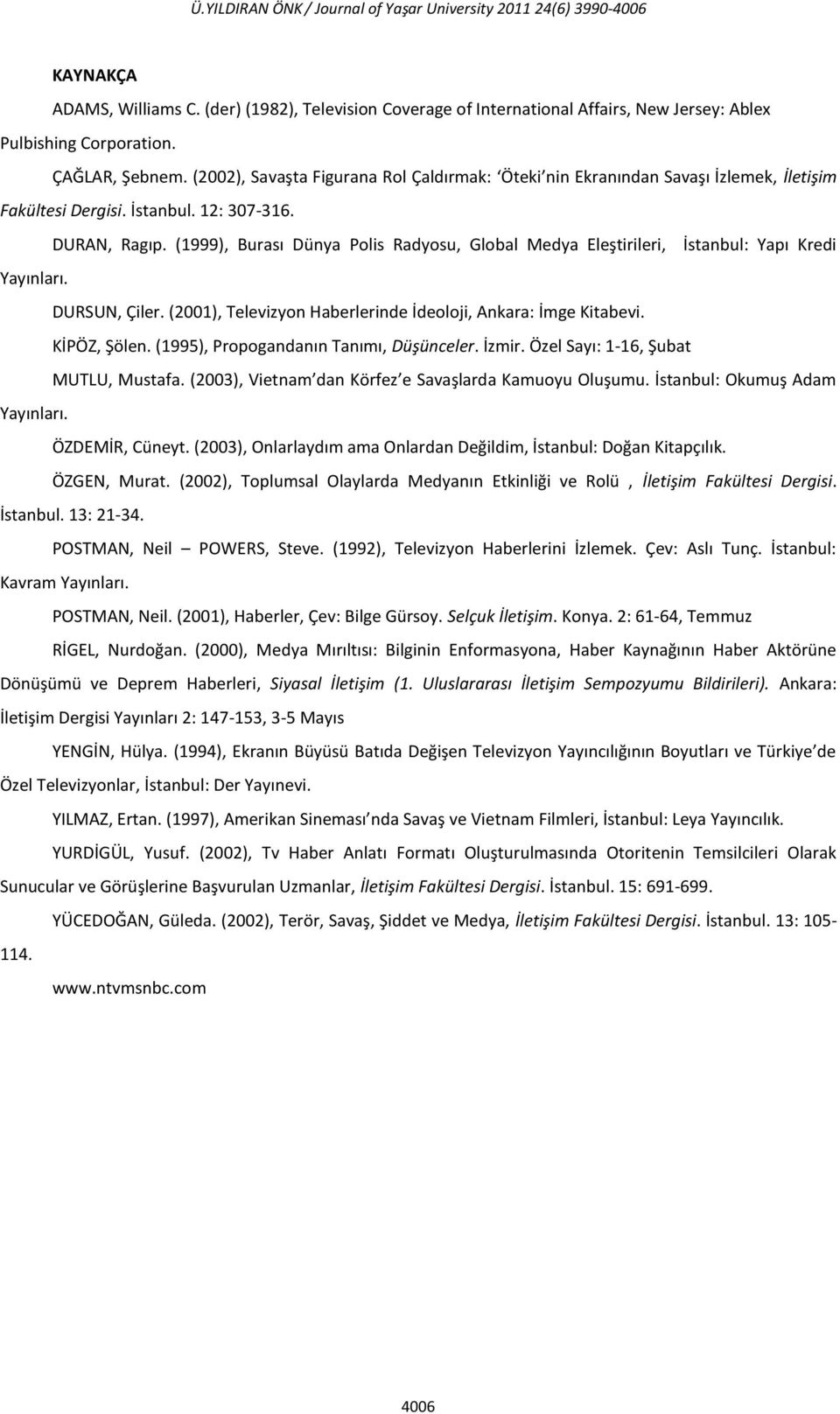 (1999), Burası Dünya Polis Radyosu, Global Medya Eleştirileri, İstanbul: Yapı Kredi Yayınları. DURSUN, Çiler. (2001), Televizyon Haberlerinde İdeoloji, Ankara: İmge Kitabevi. KİPÖZ, Şölen.