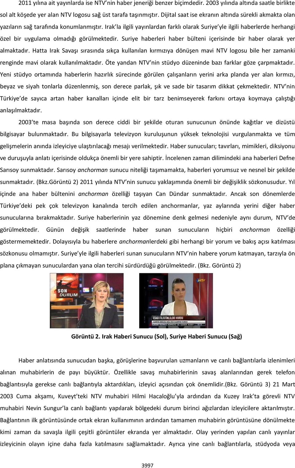 Irak la ilgili yayınlardan farklı olarak Suriye yle ilgili haberlerde herhangi özel bir uygulama olmadığı görülmektedir. Suriye haberleri haber bülteni içerisinde bir haber olarak yer almaktadır.