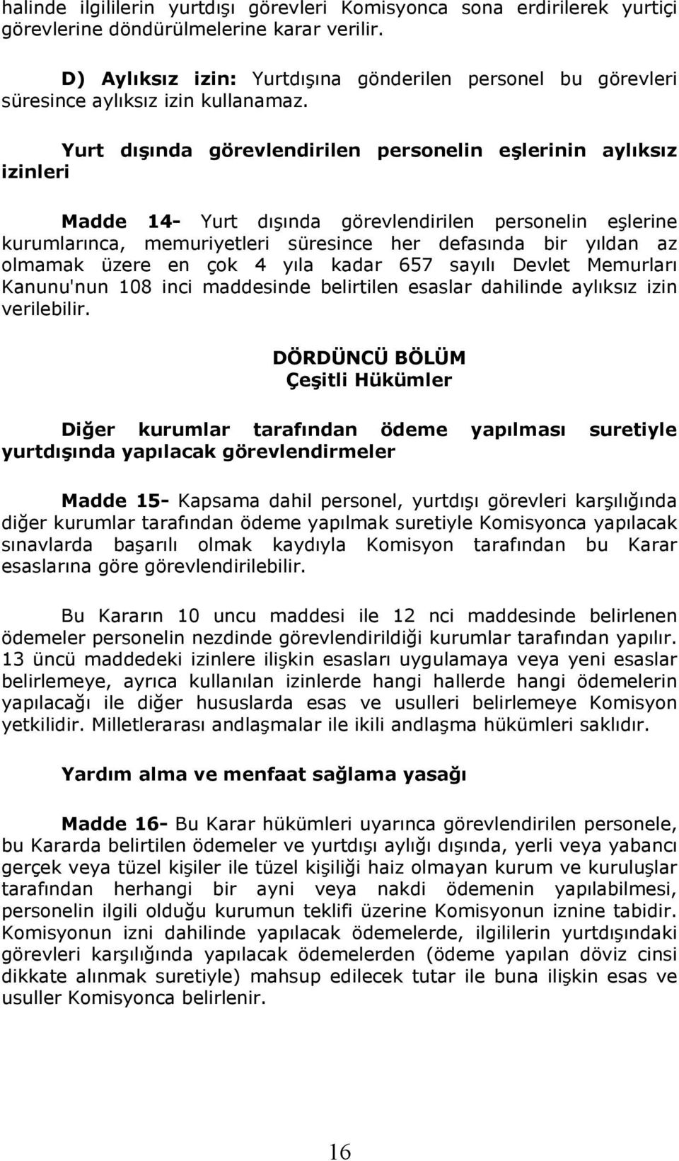 Yurt dışında görevlendirilen personelin eşlerinin aylıksız izinleri Madde 14- Yurt dışında görevlendirilen personelin eşlerine kurumlarınca, memuriyetleri süresince her defasında bir yıldan az