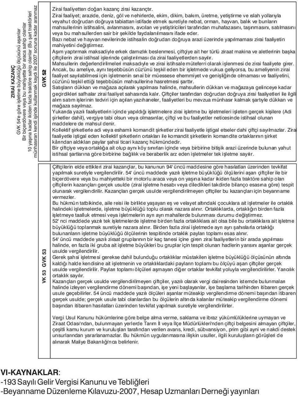 Zirai faaliyet; arazide, deniz, göl ve nehirlerde, ekim, dikim, bakım, üretme, yetiştirme ve ıslah yollarıyla veyahut doğrudan doğruya tabiattan istifade etmek suretiyle nebat, orman, hayvan, balık