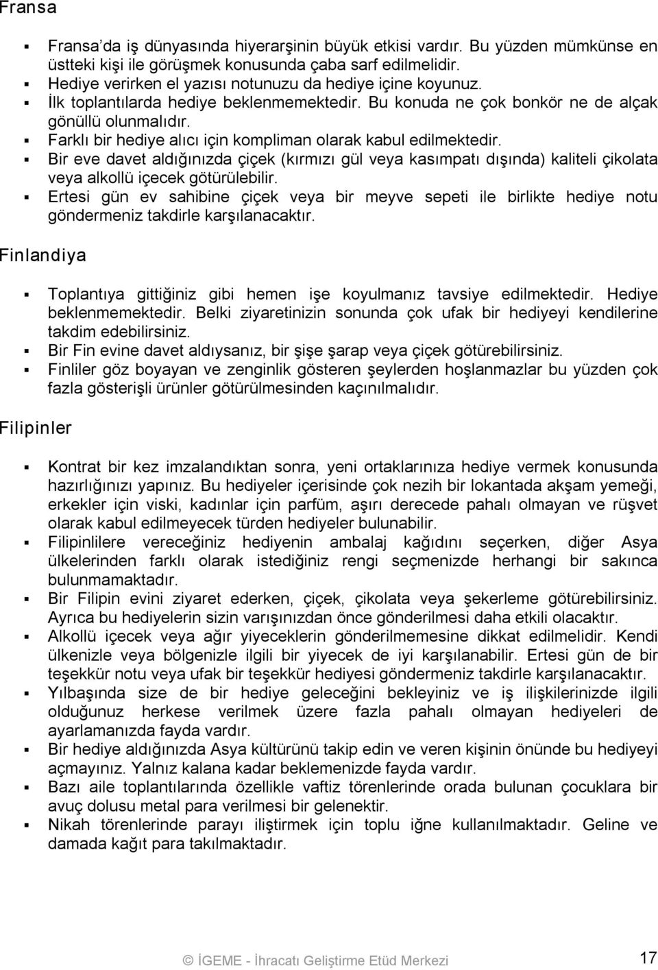 Farklı bir hediye alıcı için kompliman olarak kabul edilmektedir. Bir eve davet aldığınızda çiçek (kırmızı gül veya kasımpatı dışında) kaliteli çikolata veya alkollü içecek götürülebilir.