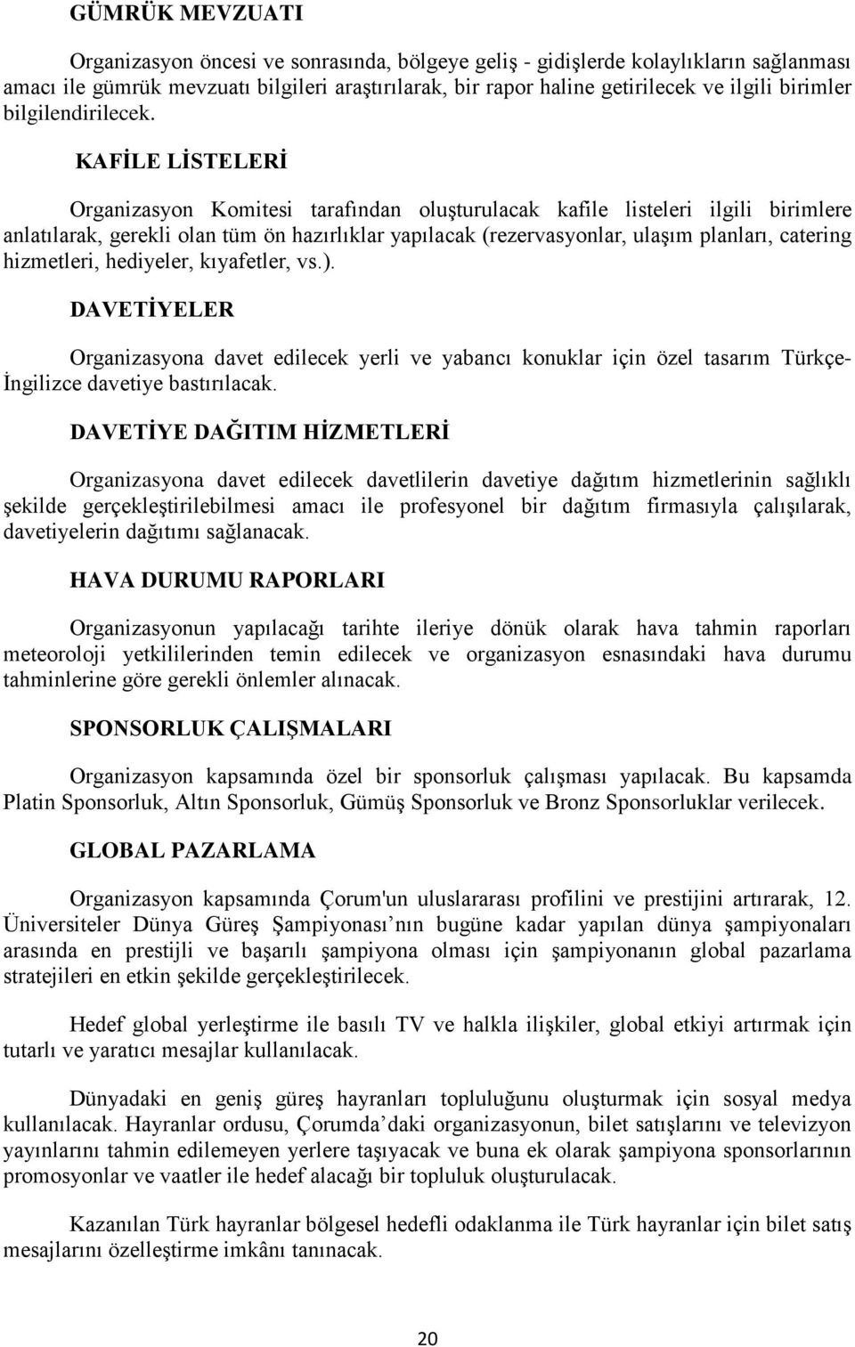 KAFİLE LİSTELERİ Organizasyon Komitesi tarafından oluşturulacak kafile listeleri ilgili birimlere anlatılarak, gerekli olan tüm ön hazırlıklar yapılacak (rezervasyonlar, ulaşım planları, catering