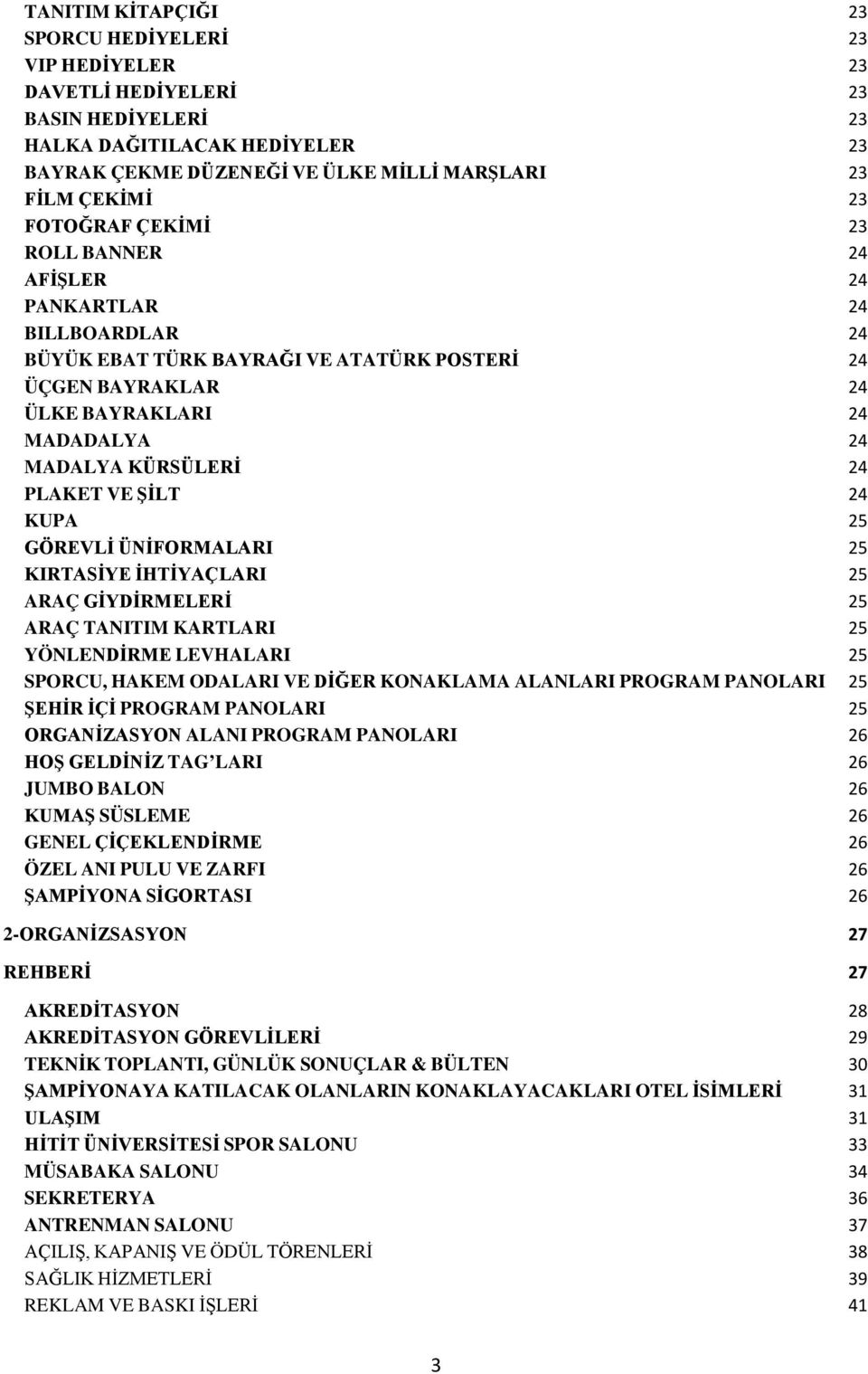 VE ŞİLT 24 KUPA 25 GÖREVLİ ÜNİFORMALARI 25 KIRTASİYE İHTİYAÇLARI 25 ARAÇ GİYDİRMELERİ 25 ARAÇ TANITIM KARTLARI 25 YÖNLENDİRME LEVHALARI 25 SPORCU, HAKEM ODALARI VE DİĞER KONAKLAMA ALANLARI PROGRAM