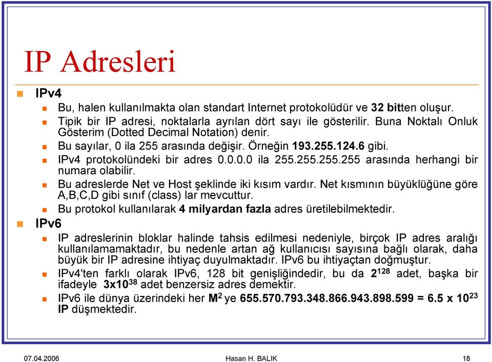 Bu adreslerde Net ve Host şeklinde iki kısım vardır. Net kısmının büyüklüğüne göre A,B,C,D gibi sınıf (class) lar mevcuttur. Bu protokol kullanılarak 4 milyardan fazla adres üretilebilmektedir.