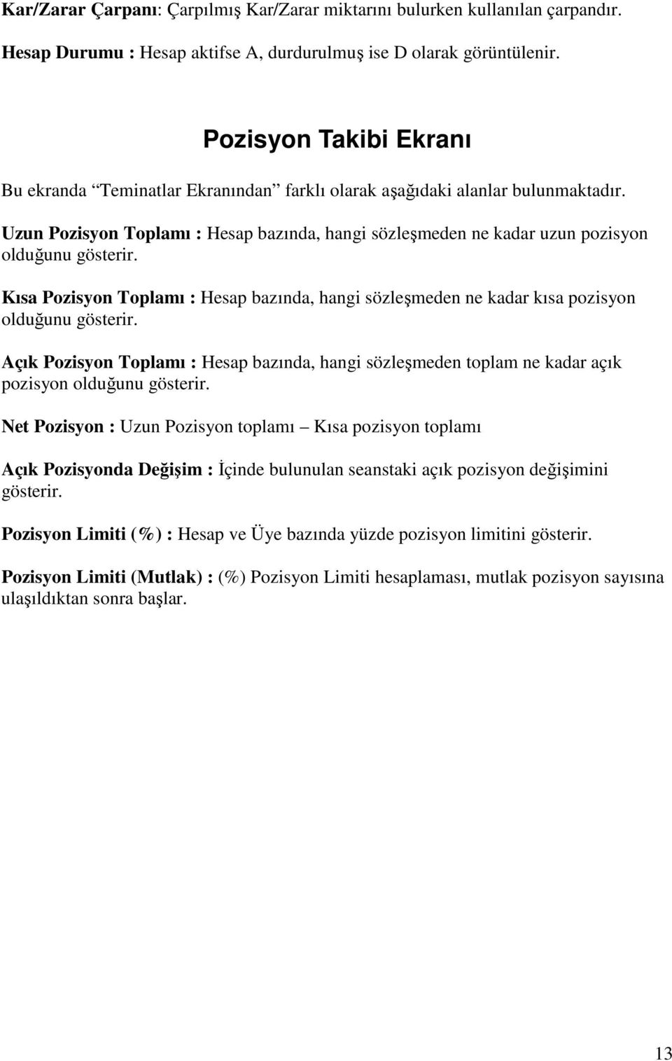 Uzun Pozisyon Toplamı : Hesap bazında, hangi sözleşmeden ne kadar uzun pozisyon olduğunu gösterir. Kısa Pozisyon Toplamı : Hesap bazında, hangi sözleşmeden ne kadar kısa pozisyon olduğunu gösterir.