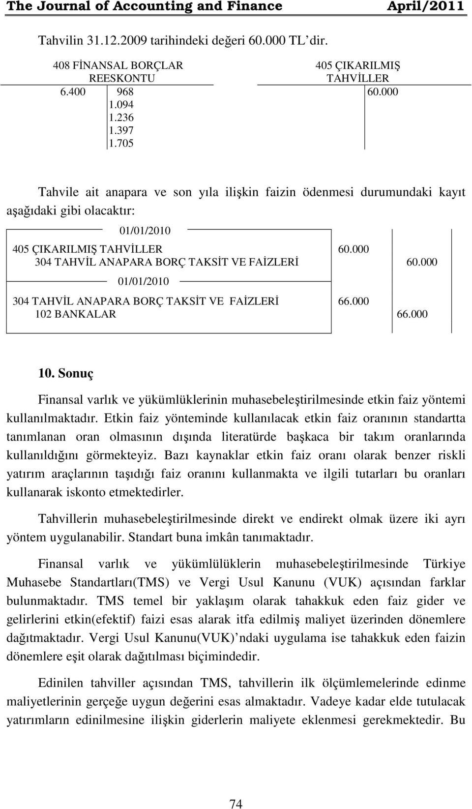 000 01/01/2010 304 TAHVİL ANAPARA BORÇ TAKSİT VE 6 102 BANKALAR 6 10. Sonuç Finansal varlık ve yükümlüklerinin muhasebeleştirilmesinde etkin faiz yöntemi kullanılmaktadır.