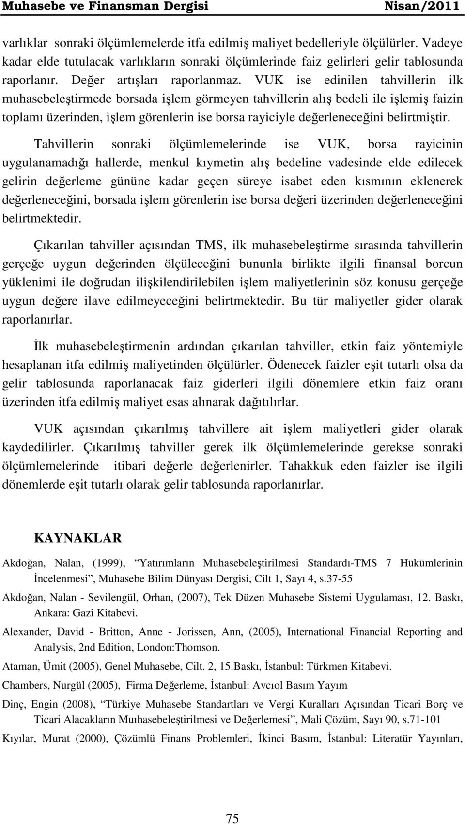 VUK ise edinilen tahvillerin ilk muhasebeleştirmede borsada işlem görmeyen tahvillerin alış bedeli ile işlemiş faizin toplamı üzerinden, işlem görenlerin ise borsa rayiciyle değerleneceğini