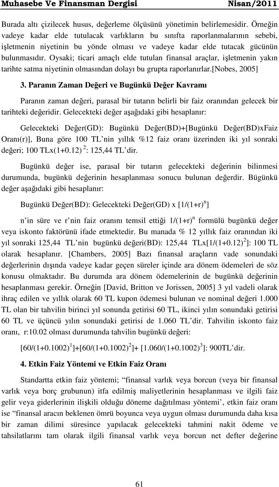 Oysaki; ticari amaçlı elde tutulan finansal araçlar, işletmenin yakın tarihte satma niyetinin olmasından dolayı bu grupta raporlanırlar.[nobes, 2005] 3.