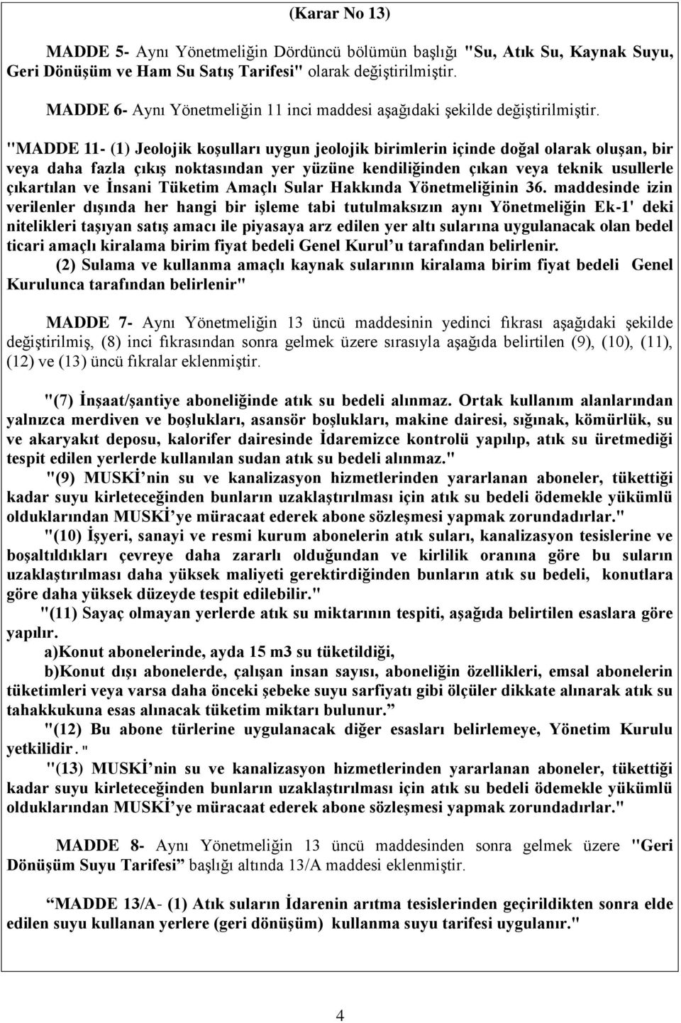 "MADDE 11- (1) Jeolojik koşulları uygun jeolojik birimlerin içinde doğal olarak oluşan, bir veya daha fazla çıkış noktasından yer yüzüne kendiliğinden çıkan veya teknik usullerle çıkartılan ve İnsani