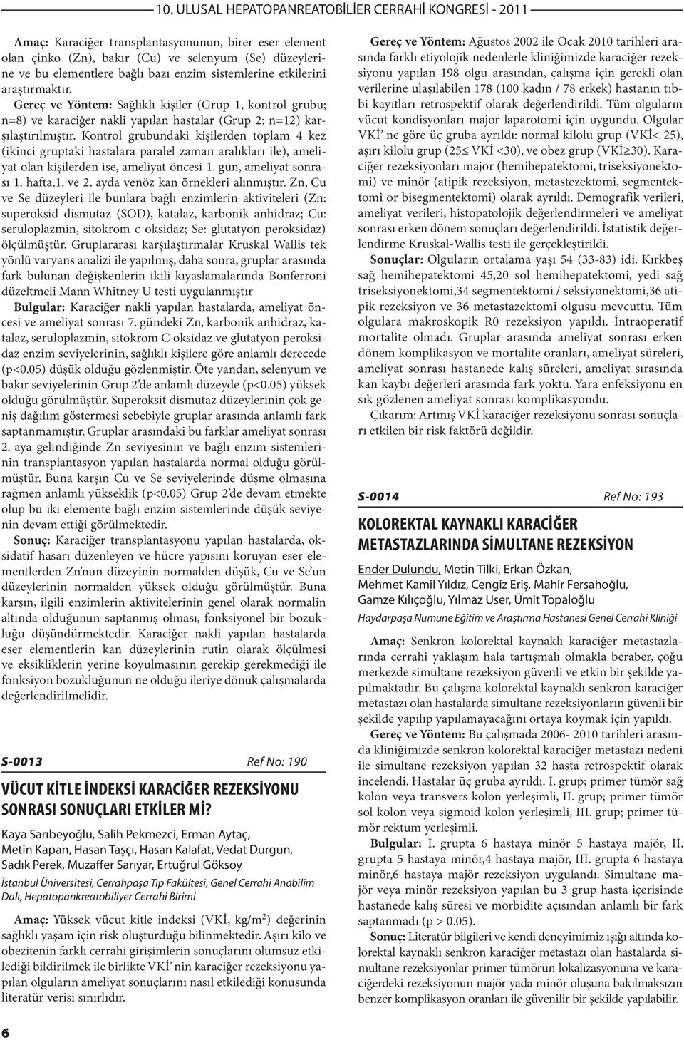 Kontrol grubundaki kişilerden toplam 4 kez (ikinci gruptaki hastalara paralel zaman aralıkları ile), ameliyat olan kişilerden ise, ameliyat öncesi. gün, ameliyat sonrası. hafta,. ve 2.