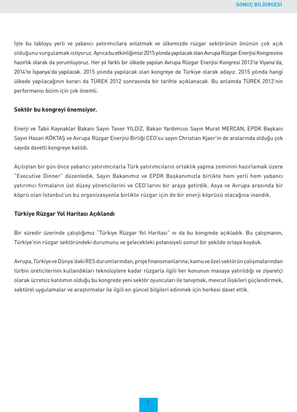 Her yıl farklı bir ülkede yapılan Avrupa Rüzgar Enerjisi Kongresi 2013 te Viyana da, 2014 te İspanya da yapılacak. 2015 yılında yapılacak olan kongreye de Türkiye olarak adayız.