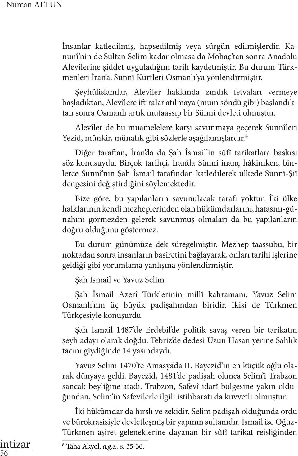 Şeyhülislamlar, Alevîler hakkında zındık fetvaları vermeye başladıktan, Alevîlere iftiralar atılmaya (mum söndü gibi) başlandıktan sonra Osmanlı artık mutaassıp bir Sünnî devleti olmuştur.