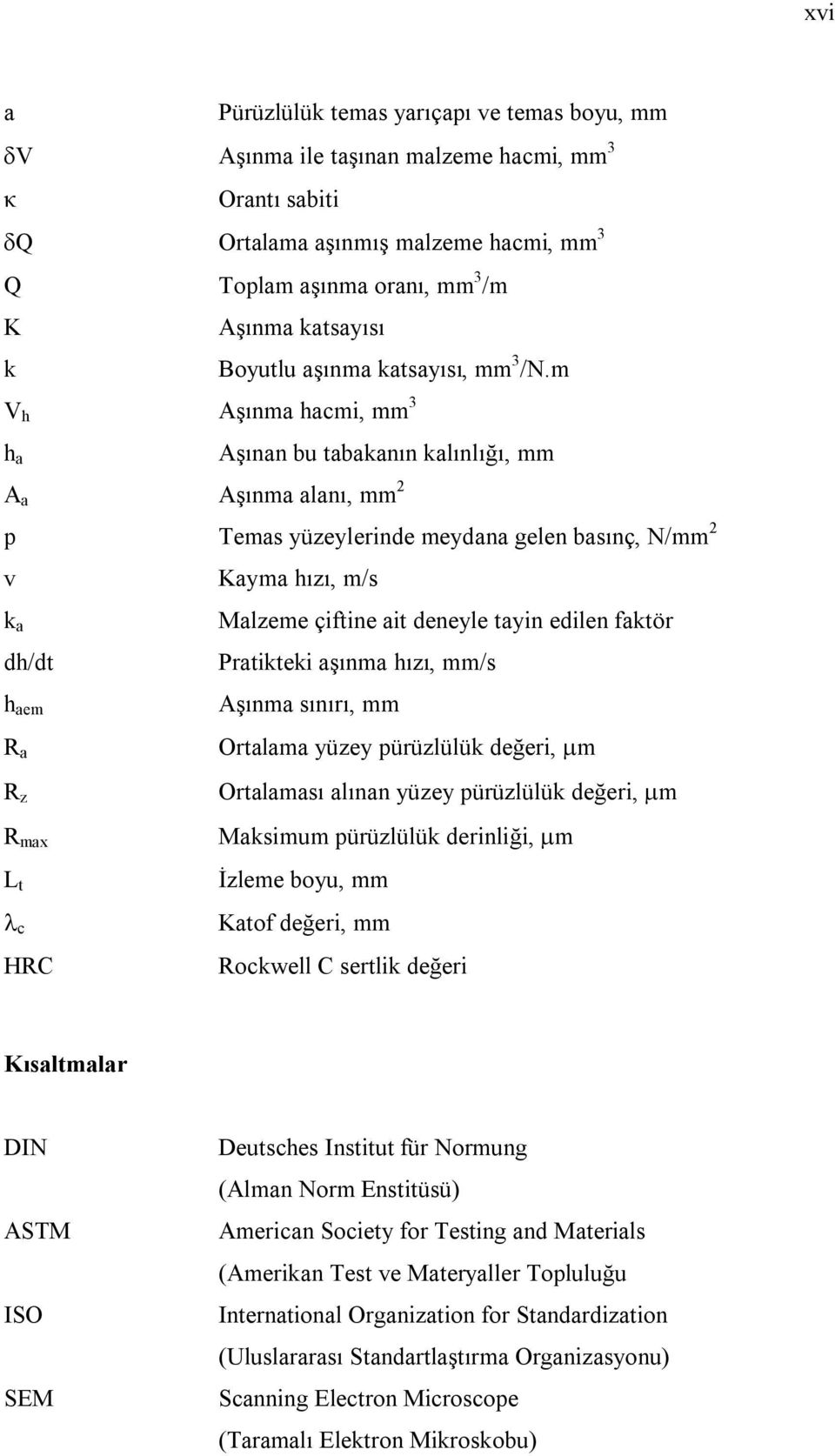 m V h Aşınma hacmi, mm 3 h a Aşınan bu tabakanın kalınlığı, mm A a Aşınma alanı, mm 2 p Temas yüzeylerinde meydana gelen basınç, N/mm 2 v Kayma hızı, m/s k a dh/dt h aem R a R z R max L t c HRC