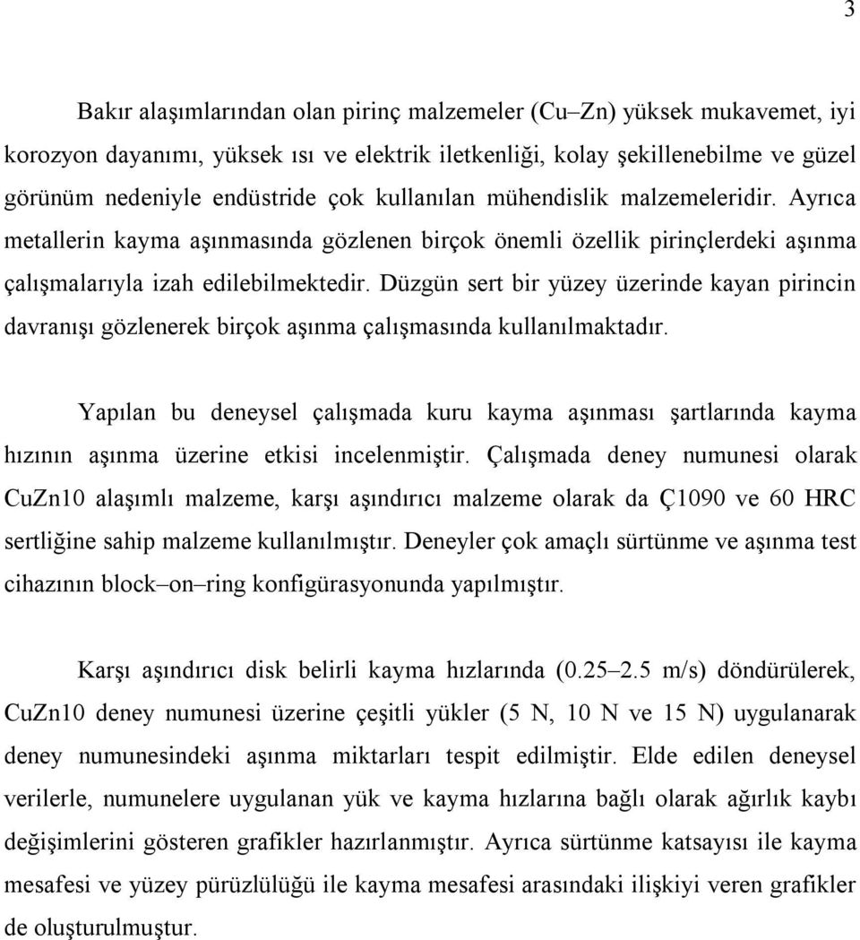 Düzgün sert bir yüzey üzerinde kayan pirincin davranışı gözlenerek birçok aşınma çalışmasında kullanılmaktadır.