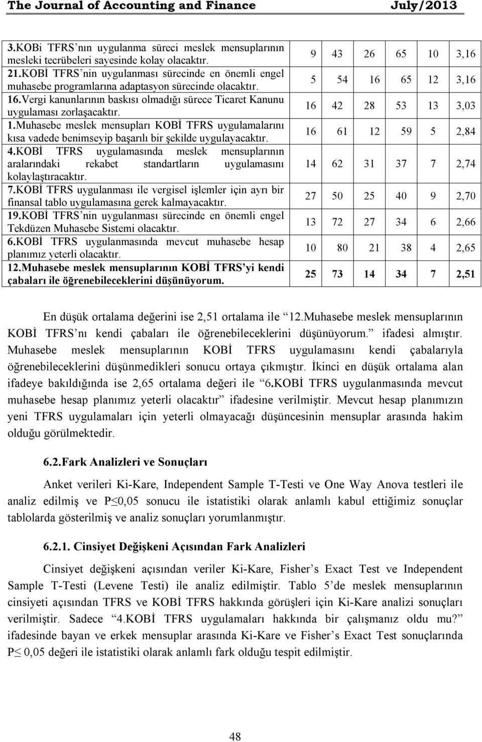 .Vergi kanunlarının baskısı olmadığı sürece Ticaret Kanunu uygulaması zorlaşacaktır. 1.Muhasebe meslek mensupları KOBİ TFRS uygulamalarını kısa vadede benimseyip başarılı bir şekilde uygulayacaktır.