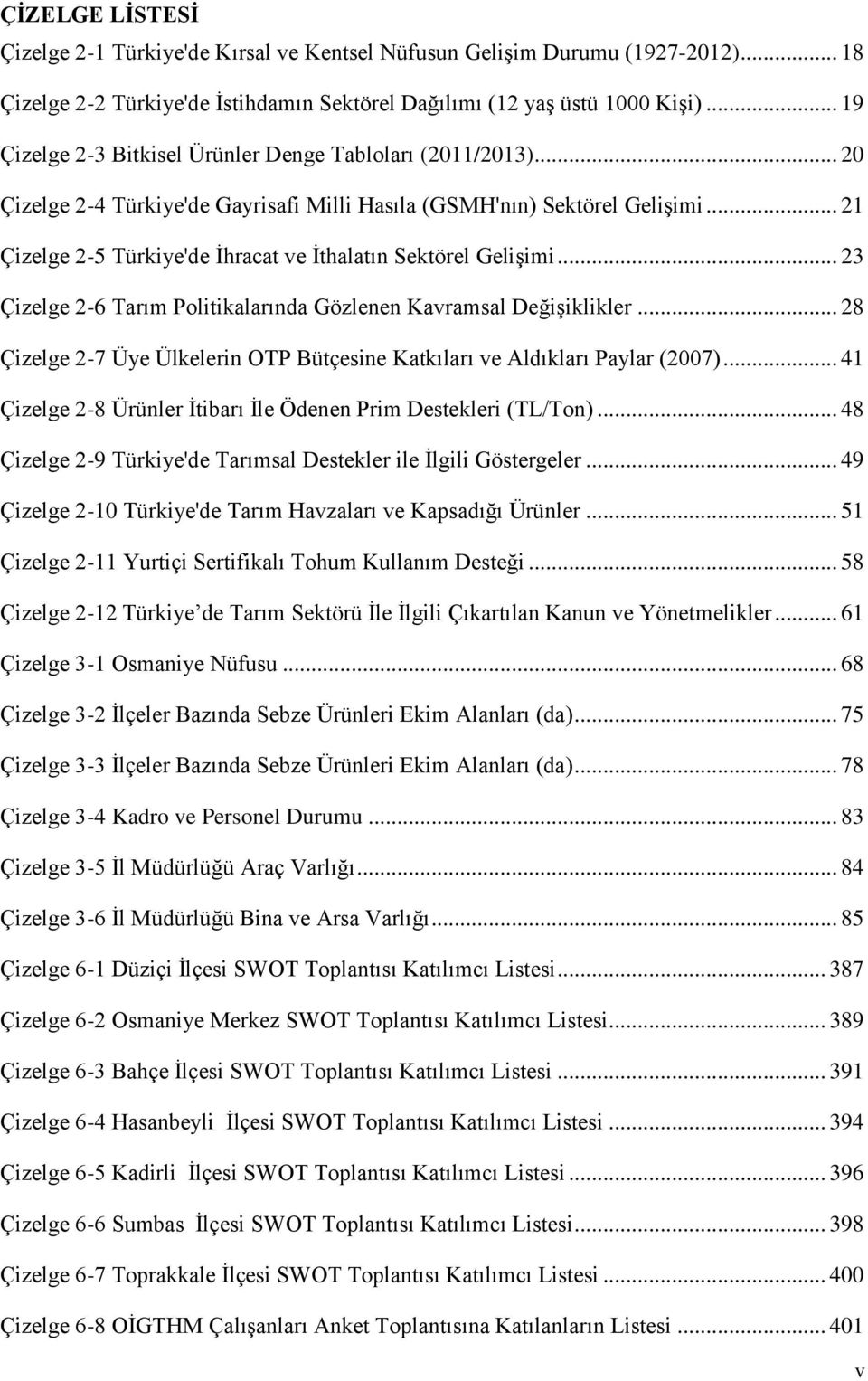 .. 21 Çizelge 2-5 Türkiye'de Ġhracat ve Ġthalatın Sektörel GeliĢimi... 23 Çizelge 2-6 Tarım Politikalarında Gözlenen Kavramsal DeğiĢiklikler.