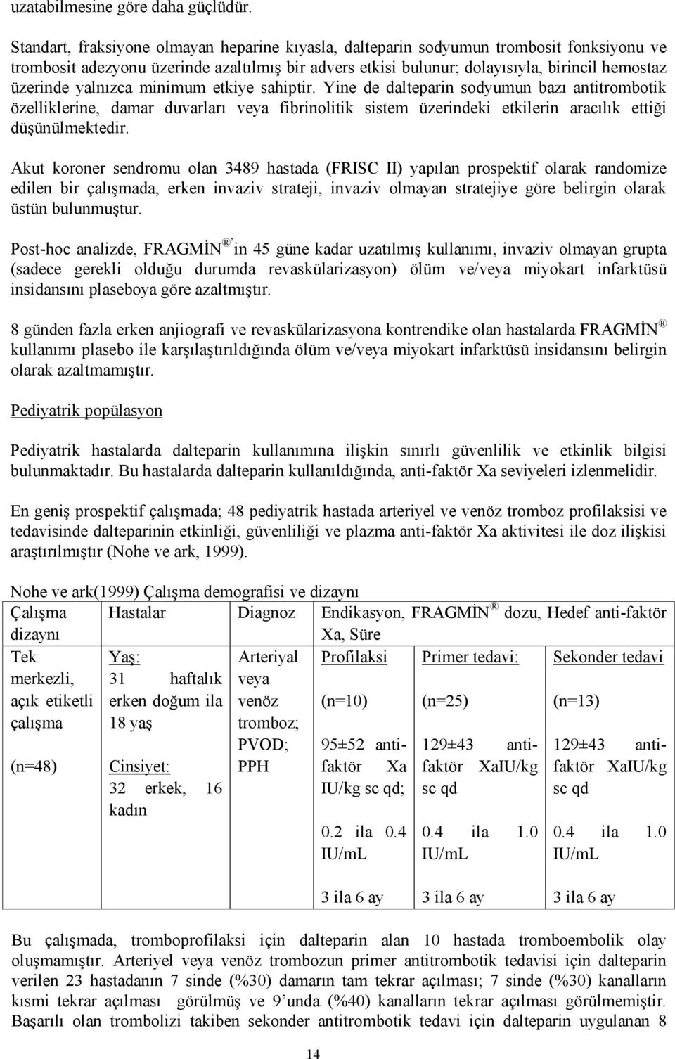 yalnızca minimum etkiye sahiptir. Yine de dalteparin sodyumun bazı antitrombotik özelliklerine, damar duvarları veya fibrinolitik sistem üzerindeki etkilerin aracılık ettiği düşünülmektedir.