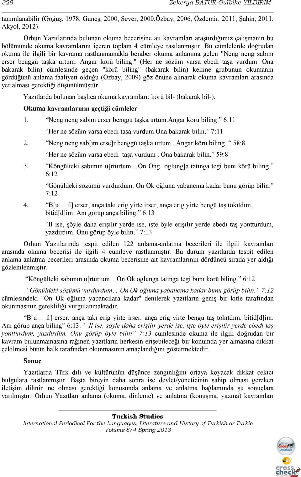 Bu cümlelerde doğrudan okuma ile ilgili bir kavrama rastlanmamakla beraber okuma anlamına gelen "Neng neng sabım erser benggü taģka urtum. Angar körü biling." (Her ne sözüm varsa ebedi taģa vurdum.