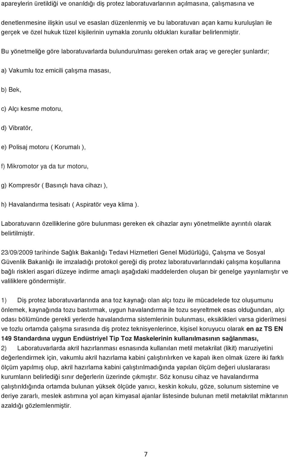 Bu yönetmeliğe göre laboratuvarlarda bulundurulması gereken ortak araç ve gereçler şunlardır; a) Vakumlu toz emicili çalışma masası, b) Bek, c) Alçı kesme motoru, d) Vibratör, e) Polisaj motoru (