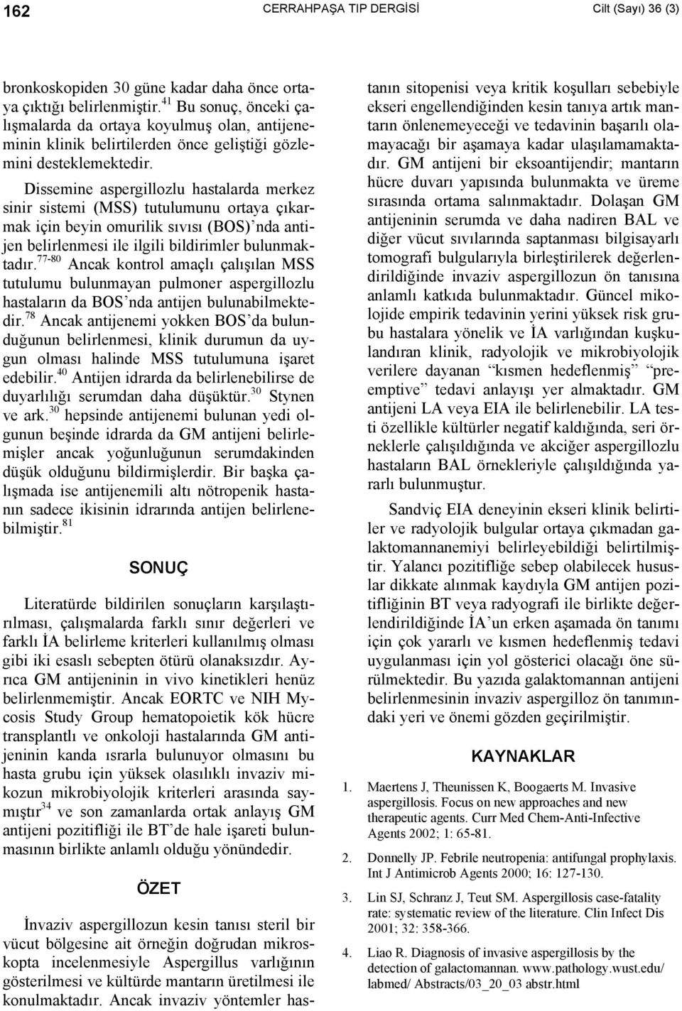 Dissemine aspergillozlu hastalarda merkez sinir sistemi (MSS) tutulumunu ortaya çıkarmak için beyin omurilik sıvısı (BOS) nda antijen belirlenmesi ile ilgili bildirimler bulunmaktadır.