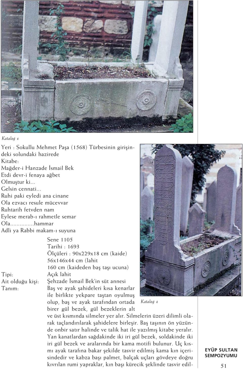 ..hammar Adli ya Rabbi makam- suyuna Tipi: Ait oldu u kifli: Tan m: Sene 1105 Tarihi : 1693 Ölçüleri : 90x229x18 cm (kaide) 56x146x44 cm (lahit 160 cm (kaideden bafl tafl ucuna) Aç k lahit fiehzade