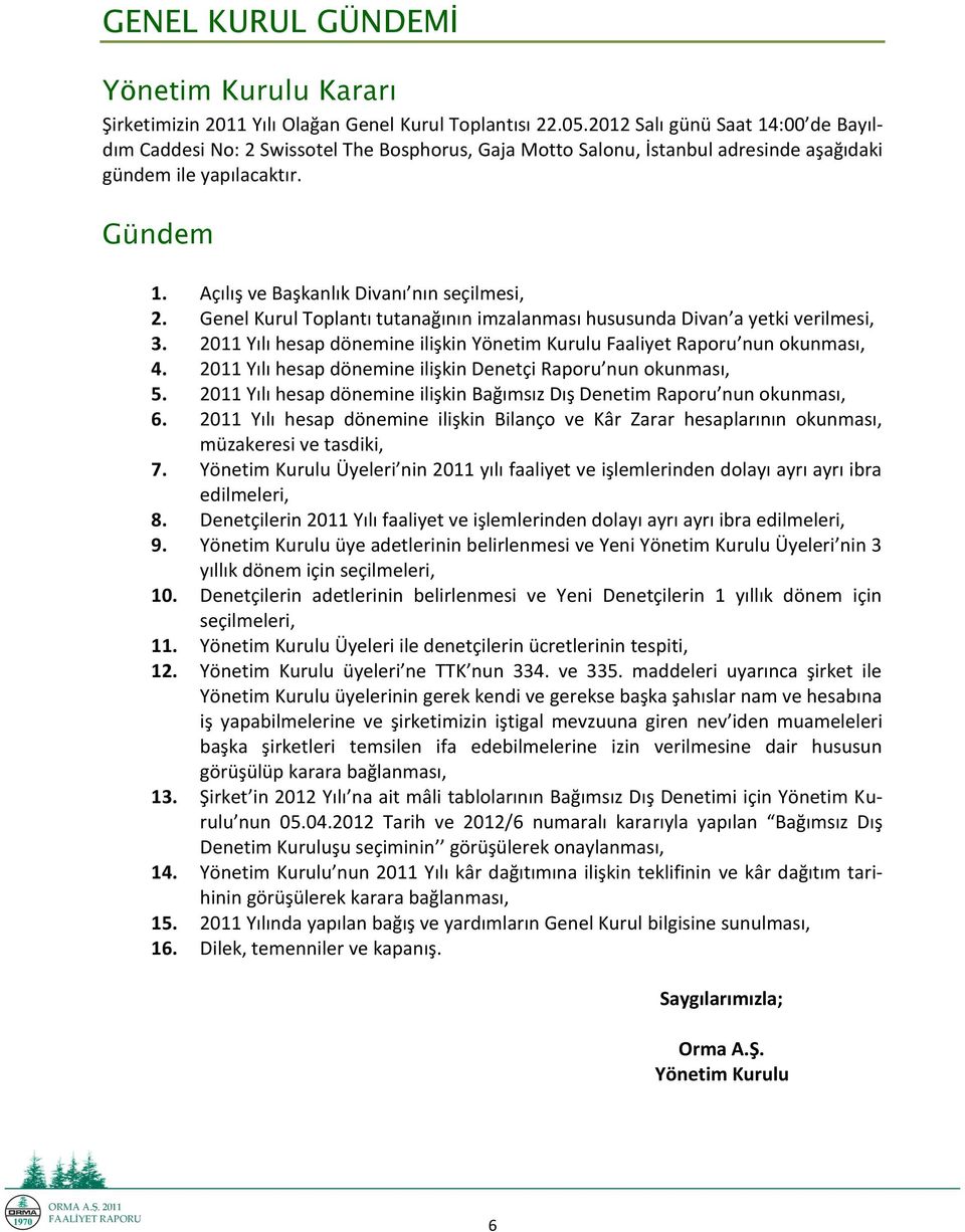 Açılış ve Başkanlık Divanı nın seçilmesi, 2. Genel Kurul Toplantı tutanağının imzalanması hususunda Divan a yetki verilmesi, 3.