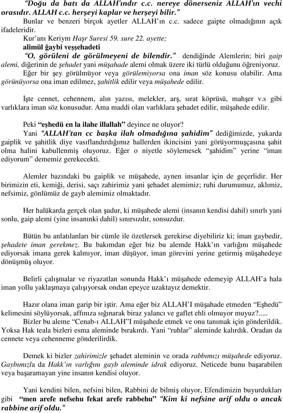 dendiğinde Alemlerin; biri gaip alemi, diğerinin de şehadet yani müşahade alemi olmak üzere iki türlü olduğunu öğreniyoruz. Eğer bir şey görülmüyor veya görülemiyorsa ona iman söz konusu olabilir.