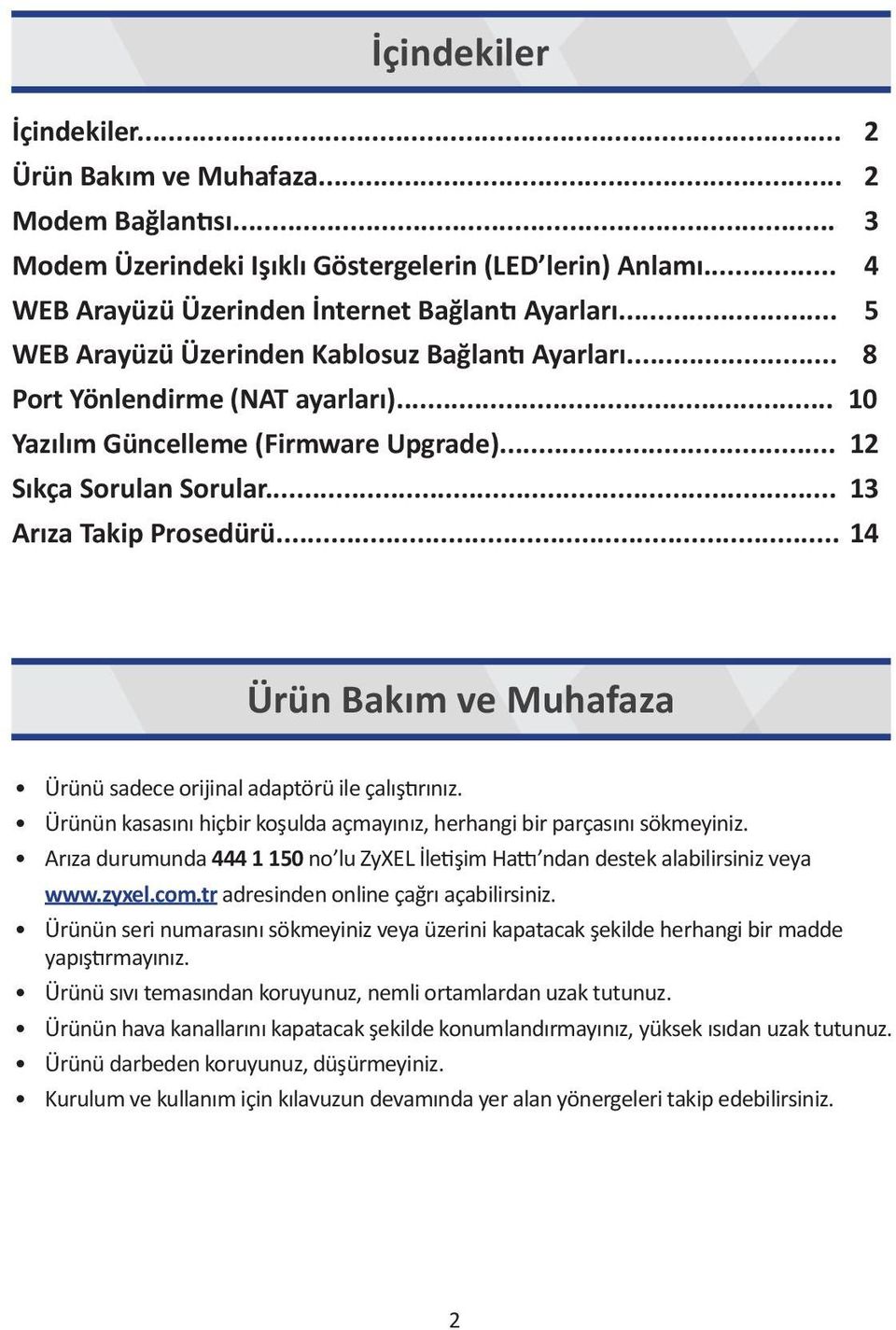 .. 14 Ürün Bakım ve Muhafaza Ürünü sadece orijinal adaptörü ile çalıştırınız. Ürünün kasasını hiçbir koşulda açmayınız, herhangi bir parçasını sökmeyiniz.