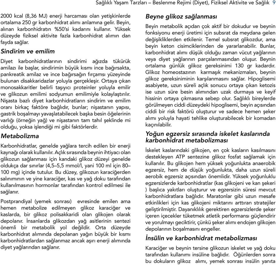 Sindirim ve emilim Diyet karbonhidratlarının sindirimi ağızda tükürük amilazı ile başlar, sindirimin büyük kısmı ince bağırsakta, pankreatik amilaz ve ince bağırsağın fırçamsı yüzeyinde bulunan