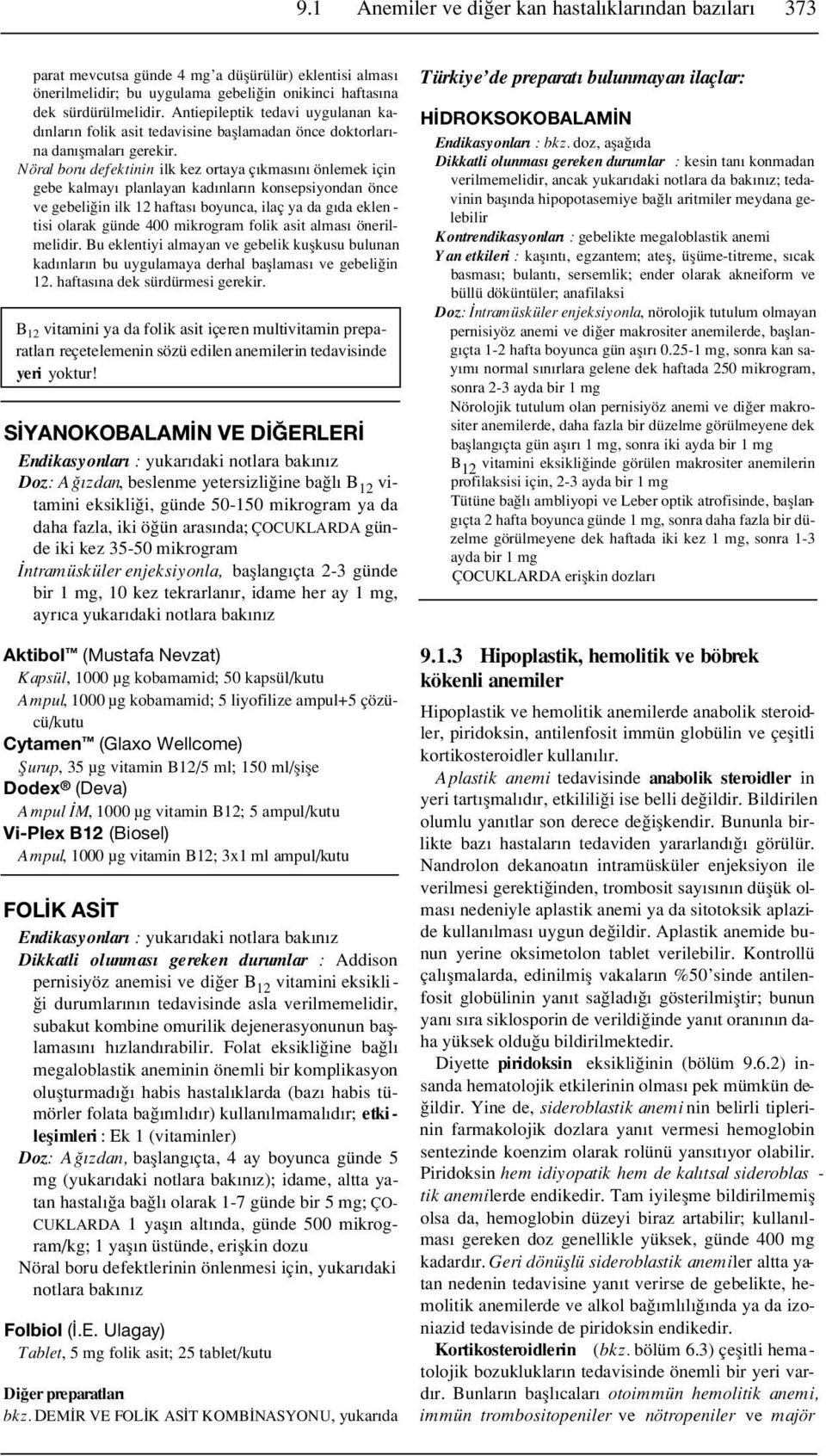 Nöral boru defektinin ilk kez ortaya ç kmas n önlemek için gebe kalmay planlayan kad nlar n konsepsiyondan önce ve gebeli in ilk 12 haftas boyunca, ilaç ya da g da eklen - tisi olarak günde 400