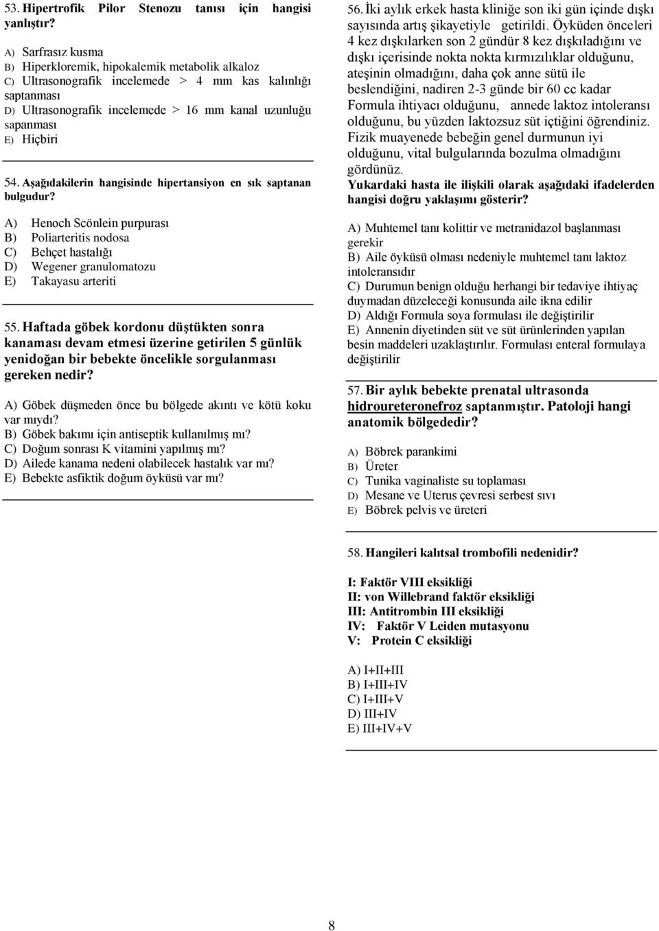 Hiçbiri 54. Aşağıdakilerin hangisinde hipertansiyon en sık saptanan bulgudur? A) Henoch Scönlein purpurası B) Poliarteritis nodosa C) Behçet hastalığı D) Wegener granulomatozu E) Takayasu arteriti 55.