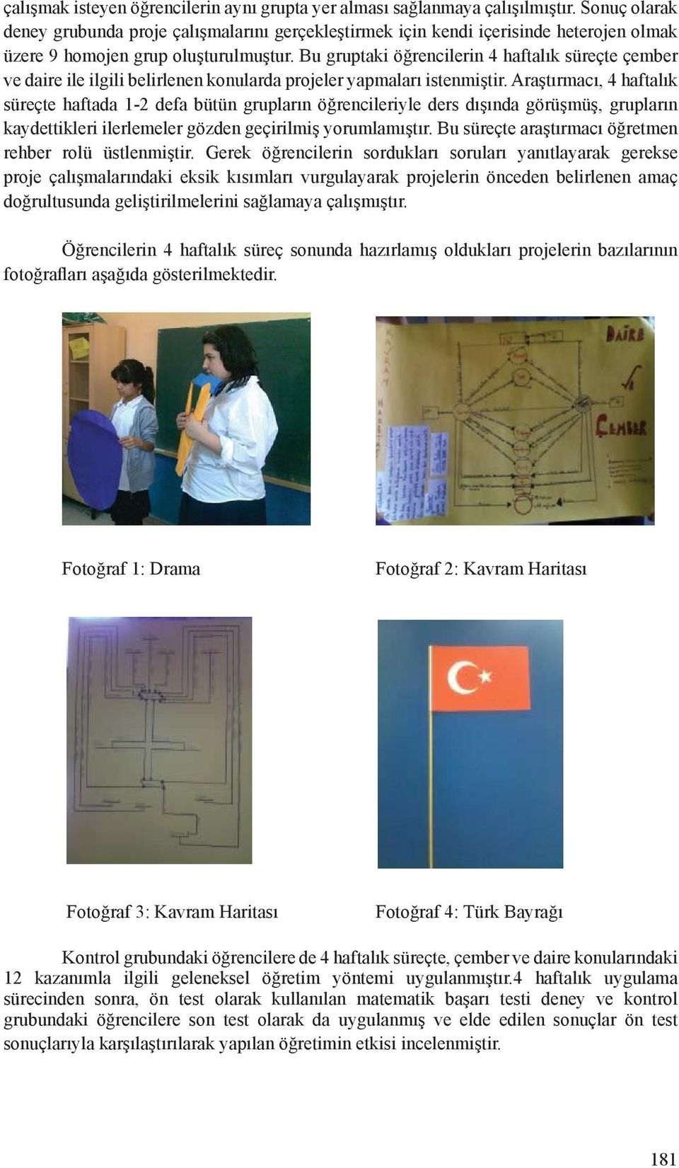 Bu gruptaki öğrencilerin 4 haftalık süreçte çember ve daire ile ilgili belirlenen konularda projeler yapmaları istenmiştir.