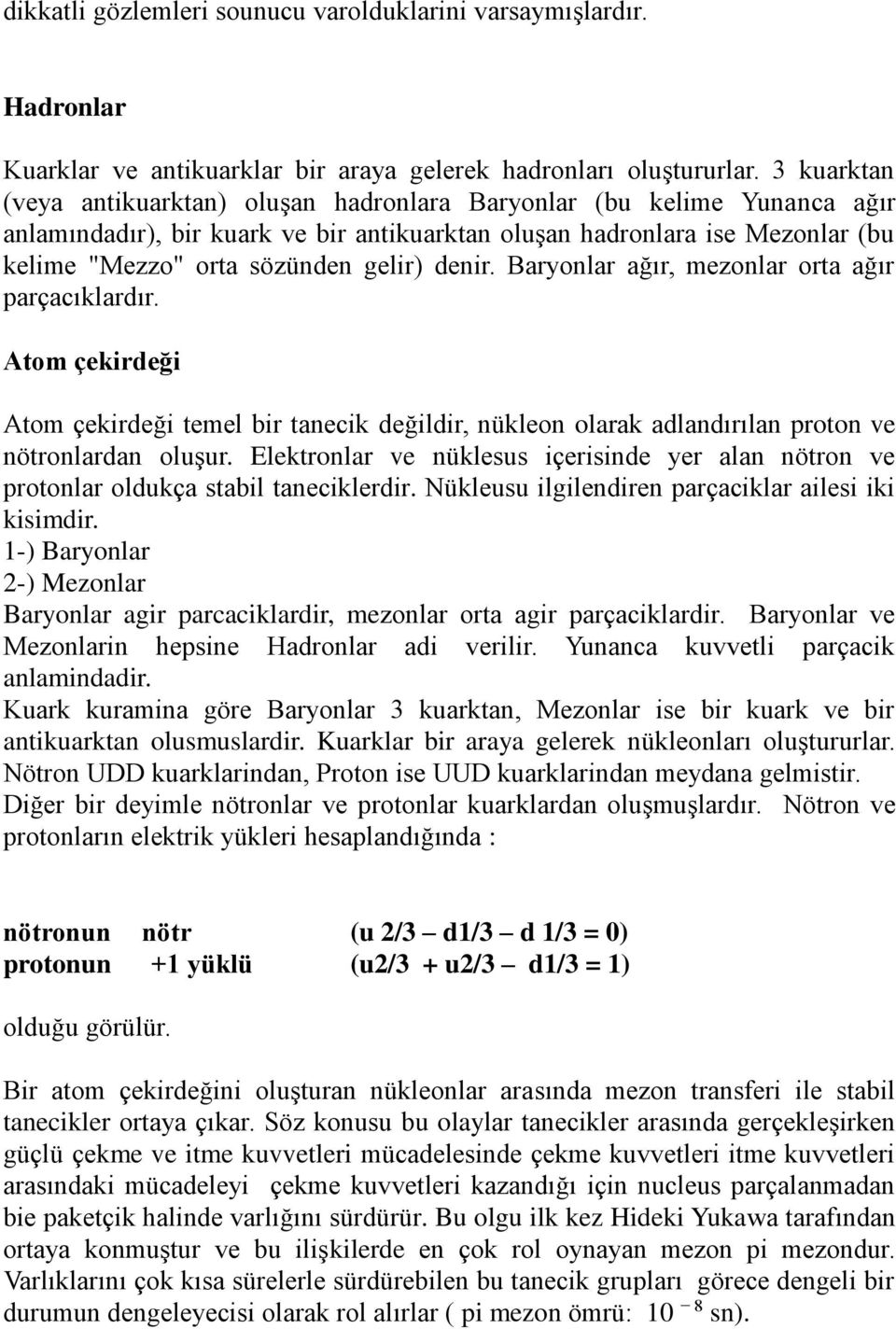 denir. Baryonlar ağır, mezonlar orta ağır parçacıklardır. Atom çekirdeği Atom çekirdeği temel bir tanecik değildir, nükleon olarak adlandırılan proton ve nötronlardan oluşur.