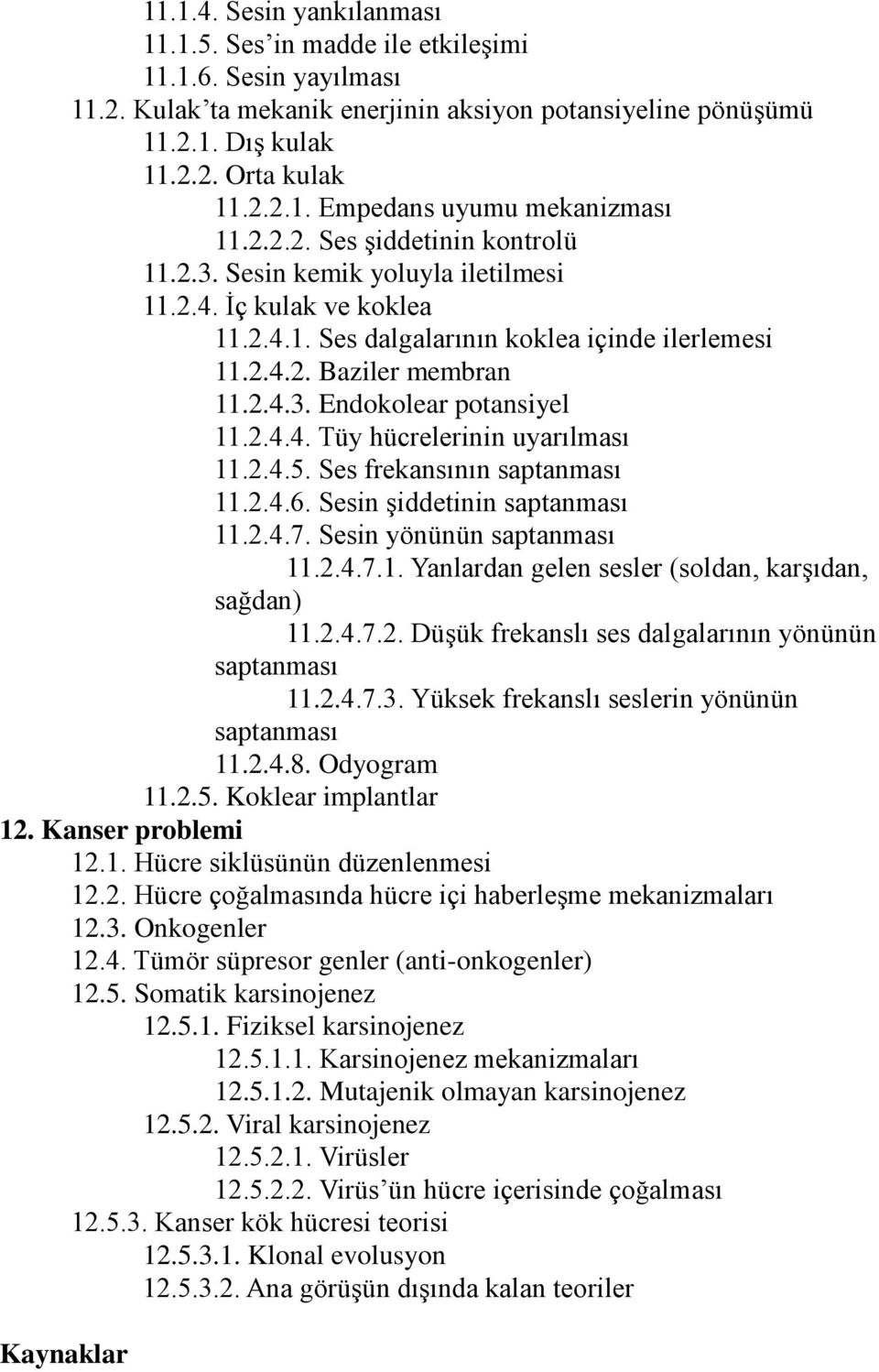 2.4.4. Tüy hücrelerinin uyarılması 11.2.4.5. Ses frekansının saptanması 11.2.4.6. Sesin şiddetinin saptanması 11.2.4.7. Sesin yönünün saptanması 11.2.4.7.1. Yanlardan gelen sesler (soldan, karşıdan, sağdan) 11.