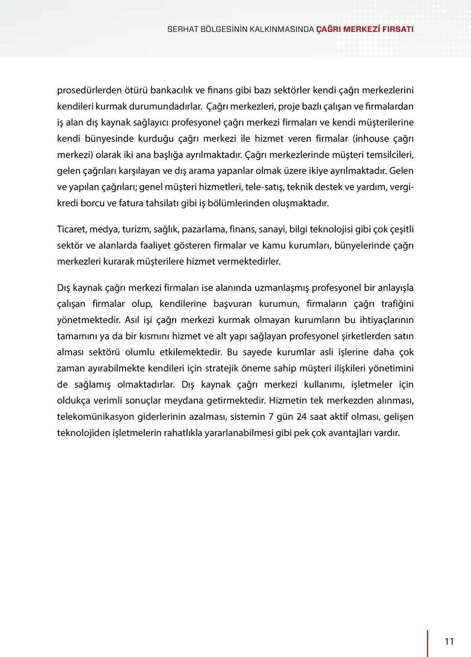 firmalar (inhouse çağrı merkezi) olarak iki ana başlığa ayrılmaktadır. Çağrı merkezlerinde müşteri temsilcileri, gelen çağrıları karşılayan ve dış arama yapanlar olmak üzere ikiye ayrılmaktadır.