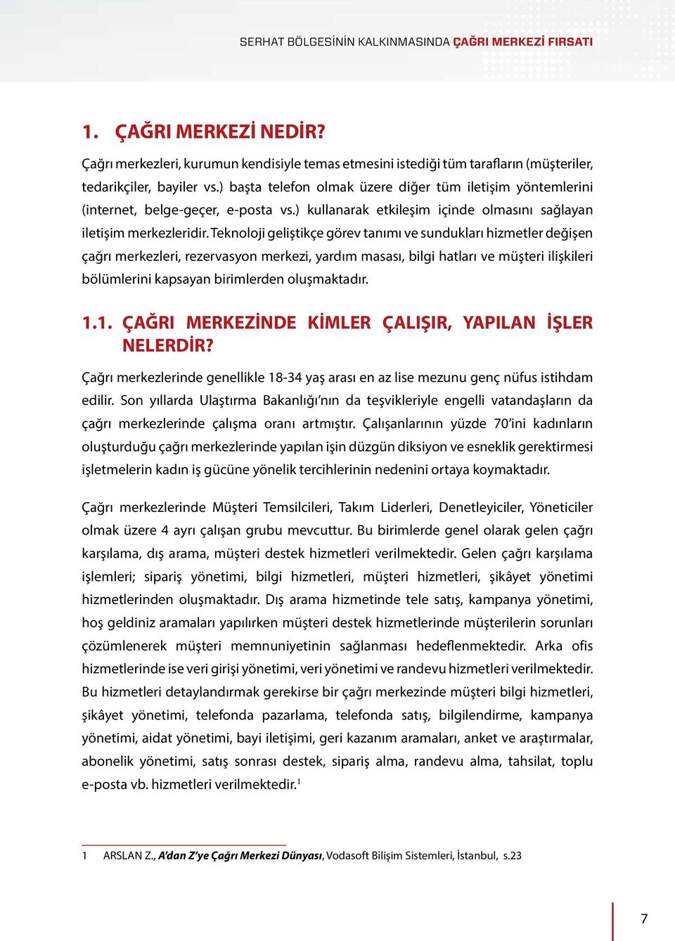 Teknoloji geliştikçe görev tanımı ve sundukları hizmetler değişen çağrı merkezleri, rezervasyon merkezi, yardım masası, bilgi hatları ve müşteri ilişkileri bölümlerini kapsayan birimlerden