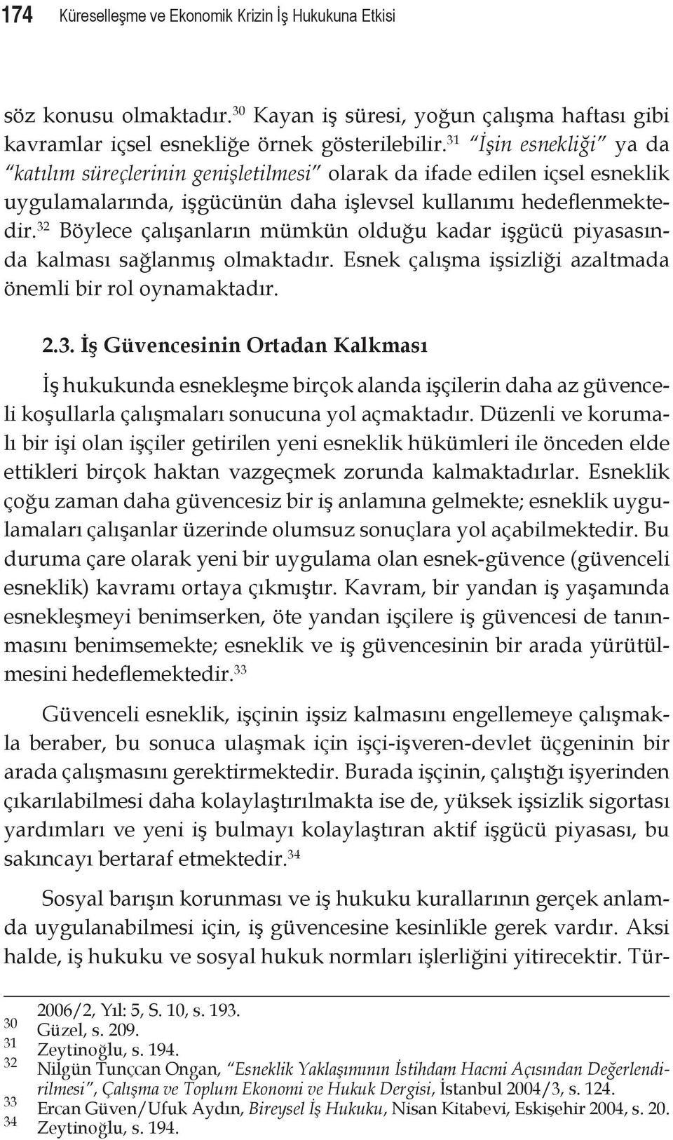 32 Böylece çalışanların mümkün olduğu kadar işgücü piyasasında kalması sağlanmış olmaktadır. Esnek çalışma işsizliği azaltmada önemli bir rol oynamaktadır. 2.3. İş Güvencesinin Ortadan Kalkması İş hukukunda esnekleşme birçok alanda işçilerin daha az güvenceli koşullarla çalışmaları sonucuna yol açmaktadır.