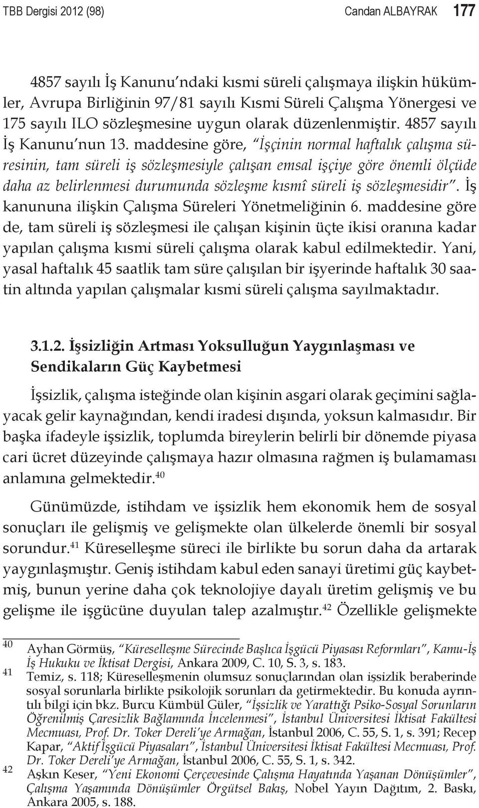 maddesine göre, İşçinin normal haftalık çalışma sü resinin, tam süreli iş sözleşmesiyle çalışan emsal işçiye göre önemli ölçüde daha az belirlenmesi durumunda sözleşme kısmî süreli iş sözleşmesidir.