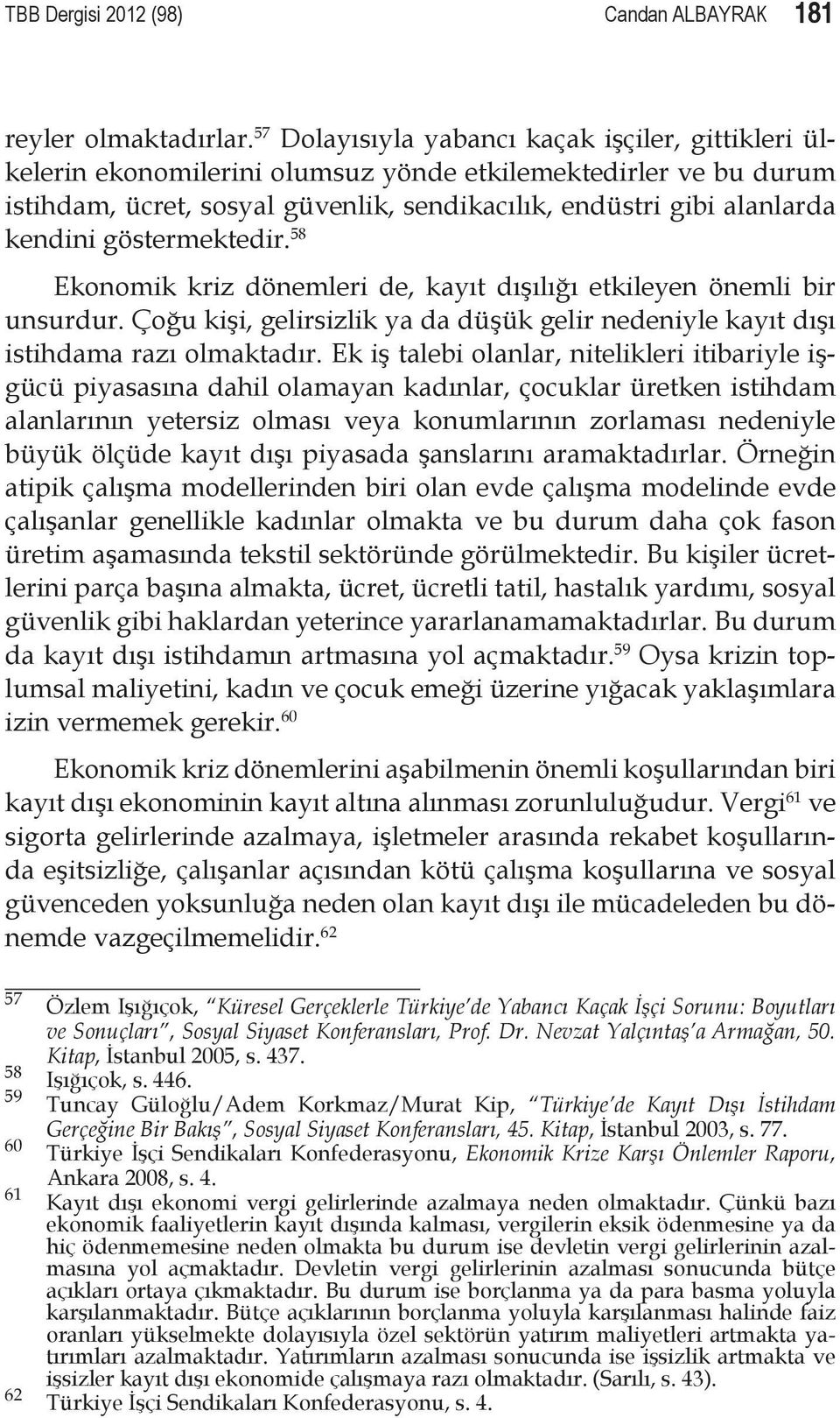 göstermektedir. 58 Ekonomik kriz dönemleri de, kayıt dışılığı etkileyen önemli bir unsurdur. Çoğu kişi, ge lirsizlik ya da düşük gelir nedeniyle kayıt dışı istihdama razı olmaktadır.