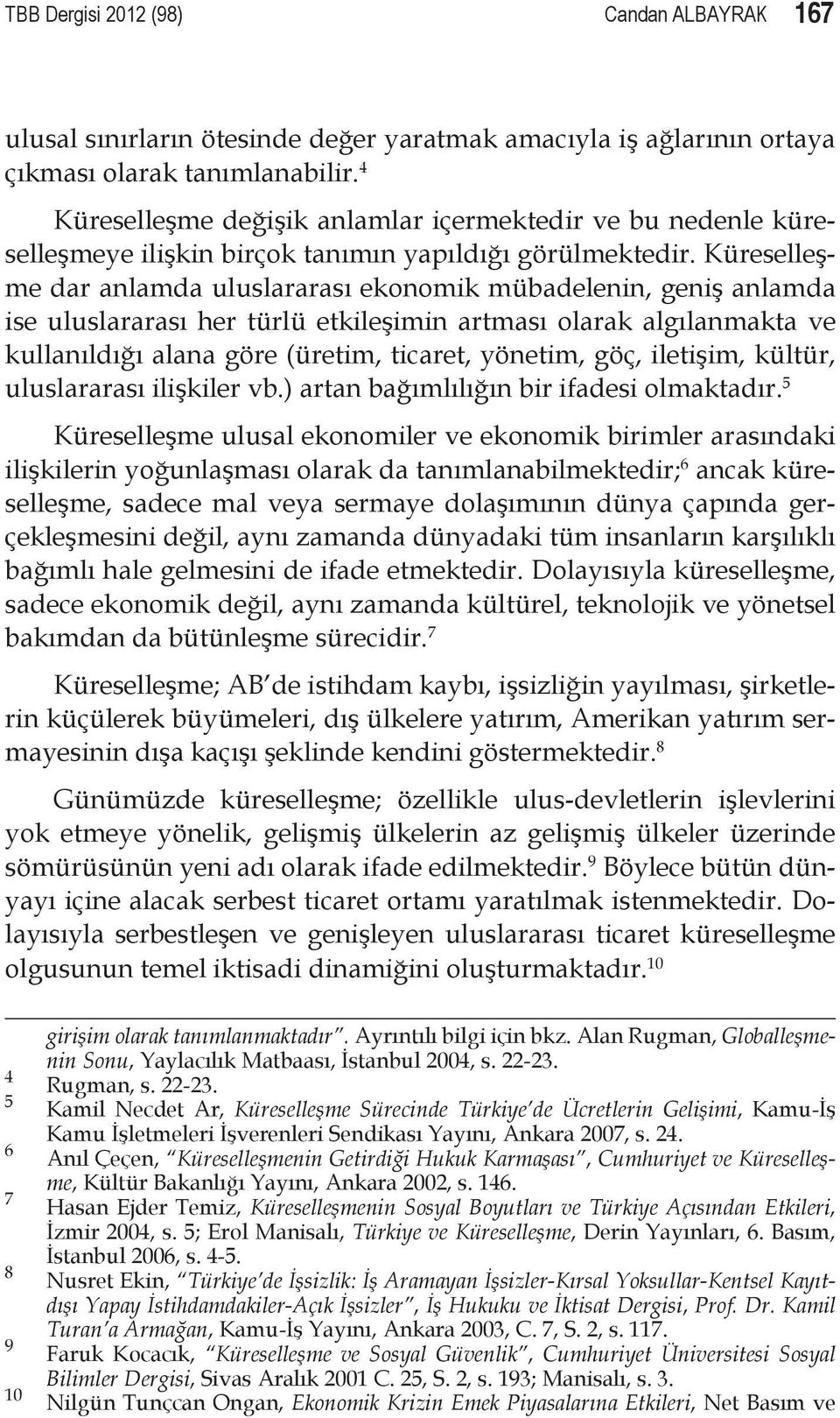 Küreselleşme dar anlamda uluslararası ekonomik mübadelenin, geniş anlamda ise uluslararası her türlü etkileşimin artması olarak algılanmakta ve kullanıldığı alana göre (üretim, ticaret, yönetim, göç,