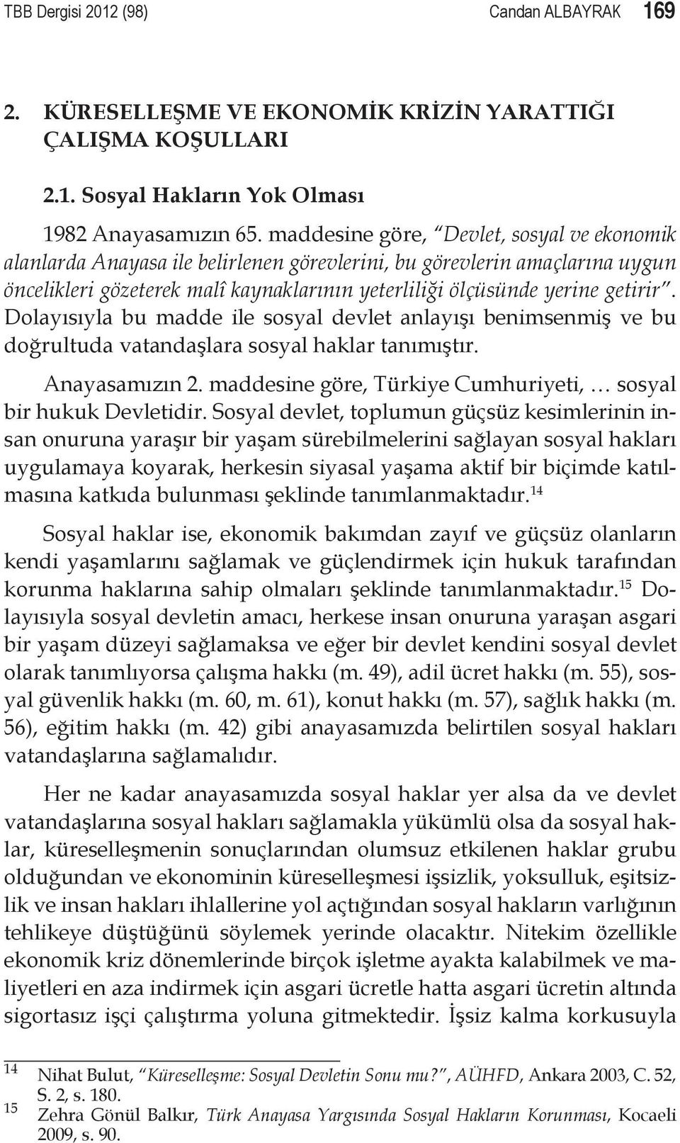 Dolayısıyla bu madde ile sosyal devlet anlayışı benimsenmiş ve bu doğrultuda vatandaşlara sosyal haklar tanımıştır. Anayasamızın 2. maddesine göre, Türkiye Cumhuriyeti, sosyal bir hukuk Devletidir.