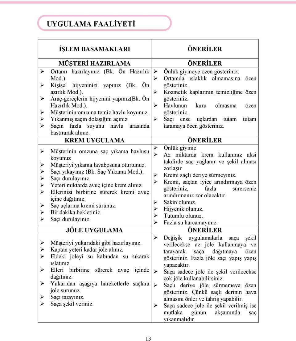 KREM UYGULAMA Müşterinin omzuna saç yıkama havlusu koyunuz Müşteriyi yıkama lavabosuna oturtunuz. Saçı yıkayınız (Bk. Saç Yıkama Mod.). Saçı durulayınız. Yeteri miktarda avuç içine krem alınız.