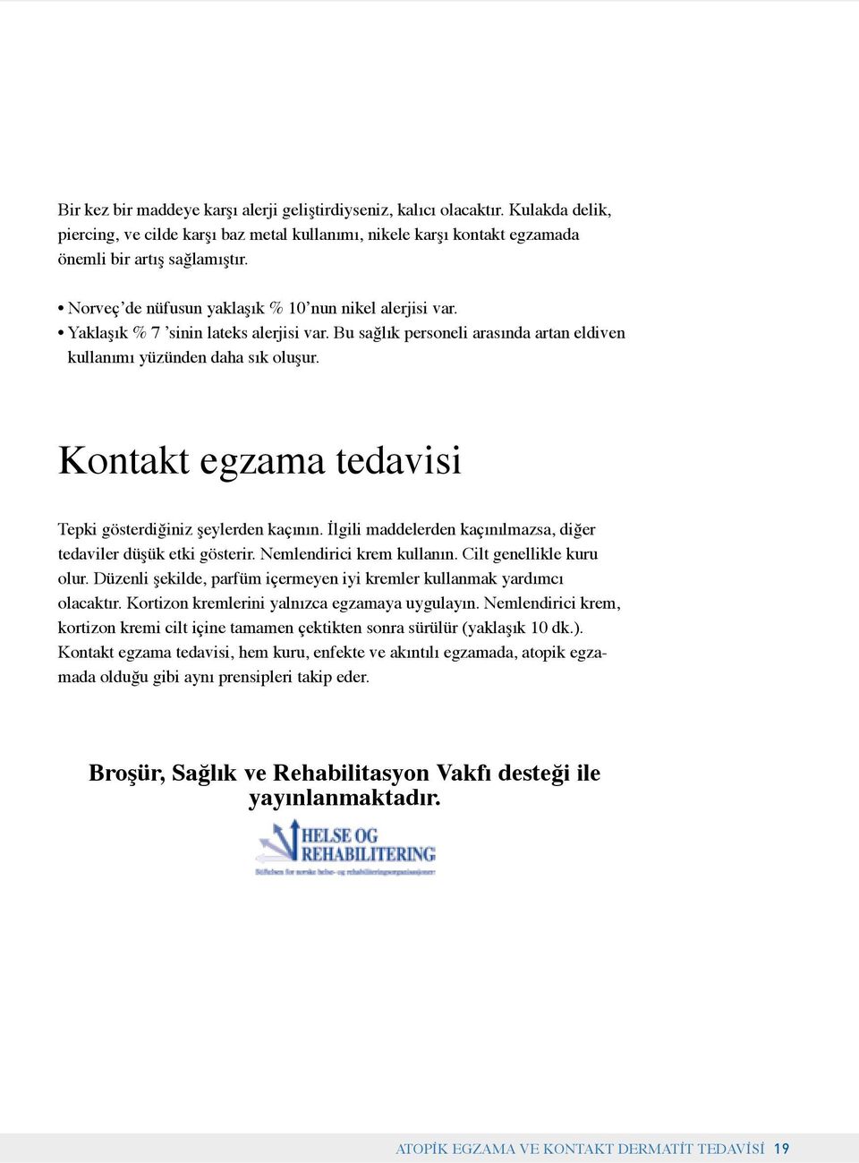 Kontakt egzama tedavisi Tepki gösterdiğiniz şeylerden kaçının. İlgili maddelerden kaçınılmazsa, diğer tedaviler düşük etki gösterir. Nemlendirici krem kullanın. Cilt genellikle kuru olur.