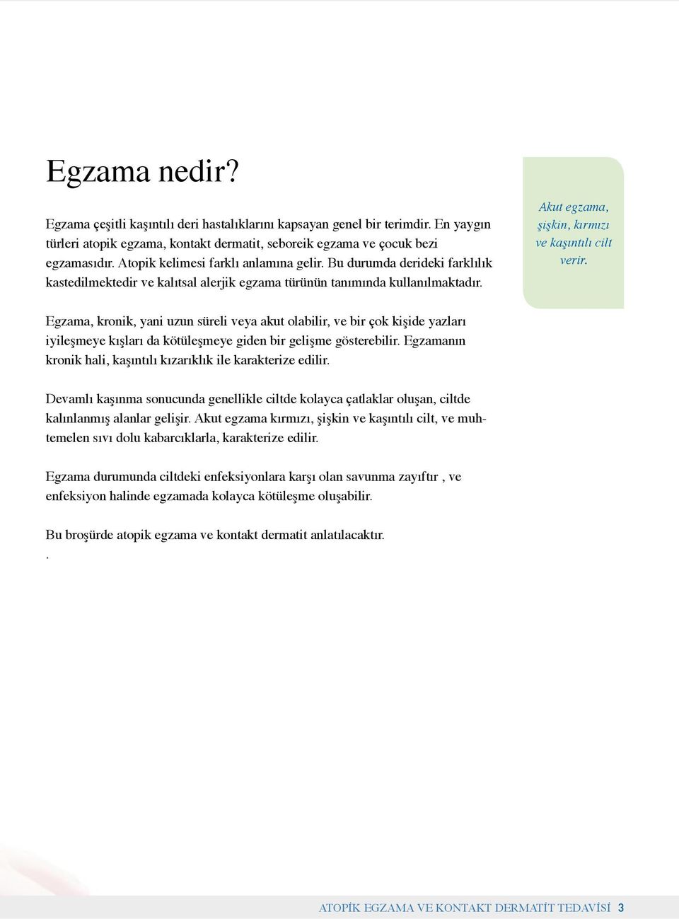 Akut egzama, şişkin, kırmızı ve kaşıntılı cilt verir. Egzama, kronik, yani uzun süreli veya akut olabilir, ve bir çok kişide yazları iyileşmeye kışları da kötüleşmeye giden bir gelişme gösterebilir.