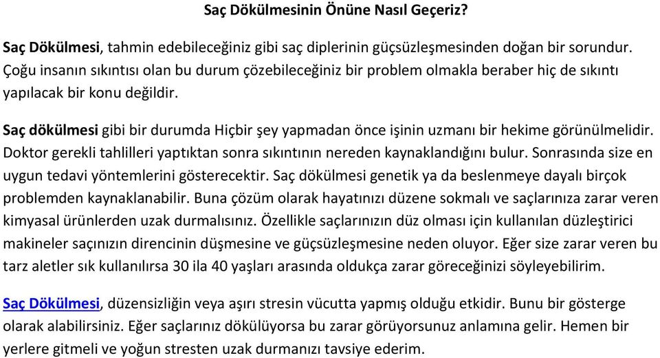 Saç dökülmesi gibi bir durumda Hiçbir şey yapmadan önce işinin uzmanı bir hekime görünülmelidir. Doktor gerekli tahlilleri yaptıktan sonra sıkıntının nereden kaynaklandığını bulur.