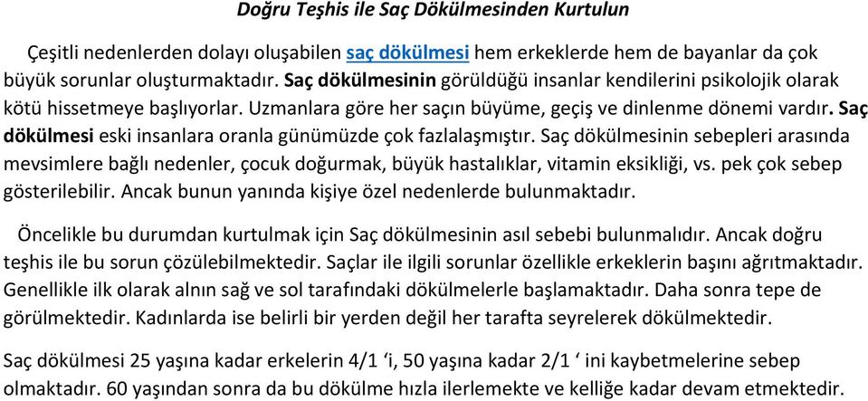 Saç dökülmesi eski insanlara oranla günümüzde çok fazlalaşmıştır. Saç dökülmesinin sebepleri arasında mevsimlere bağlı nedenler, çocuk doğurmak, büyük hastalıklar, vitamin eksikliği, vs.